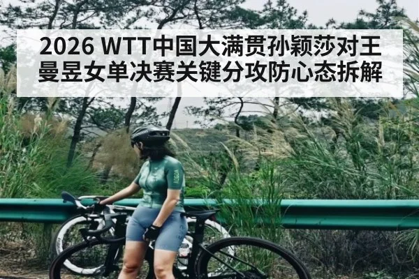 2026 WTT中国大满贯孙颖莎对王曼昱女单决赛关键分攻防心态拆解