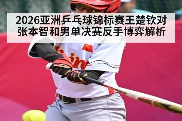 2026亚洲乒乓球锦标赛王楚钦对张本智和男单决赛反手博弈解析